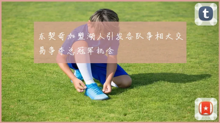 东契奇加盟湖人引发各队争相大交易争夺总冠军机会