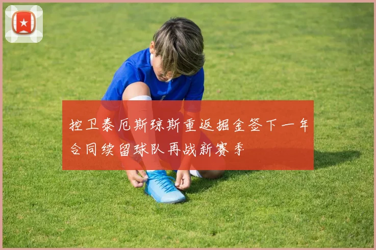 控卫泰厄斯琼斯重返掘金签下一年合同续留球队再战新赛季