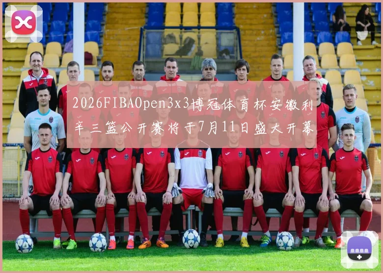 2026FIBAOpen3x3博冠体育杯安徽利辛三篮公开赛将于7月11日盛大开幕