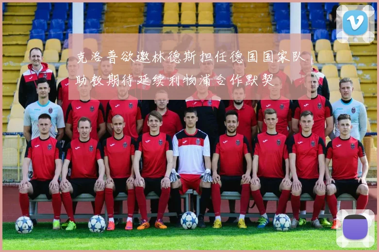 克洛普欲邀林德斯担任德国国家队助教期待延续利物浦合作默契
