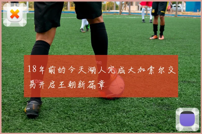 18年前的今天湖人完成大加索尔交易开启王朝新篇章