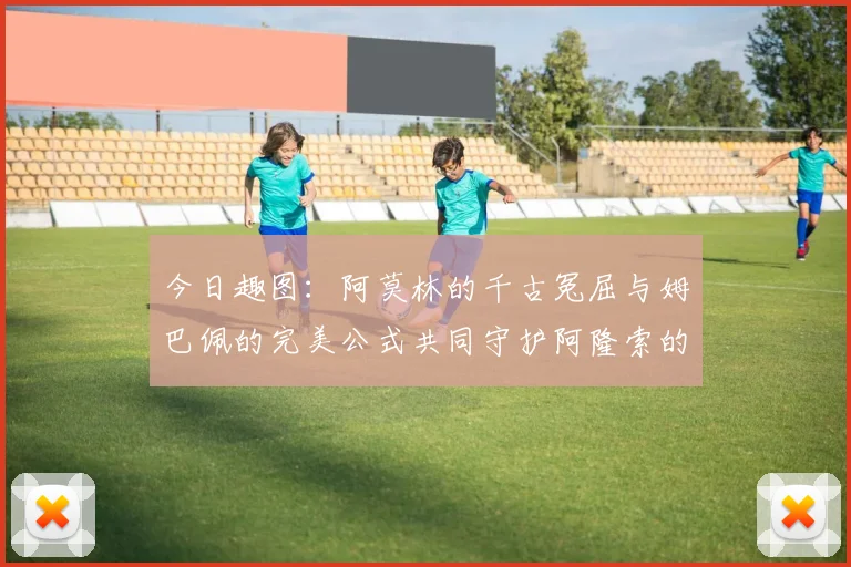 今日趣图：阿莫林的千古冤屈与姆巴佩的完美公式共同守护阿隆索的传奇故事