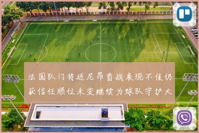 法国队门将迈尼昂首战表现不佳仍获信任顺位未变继续为球队守护大门