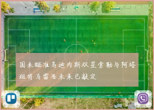 国米瞄准乌迪内斯双星索勒与阿塔租将马雷洛未来已敲定