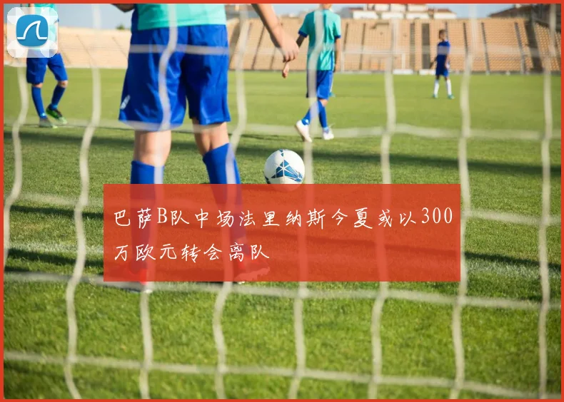 巴萨B队中场法里纳斯今夏或以300万欧元转会离队